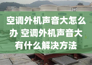 空调外机声音大怎么办 空调外机声音大有什么解决方法