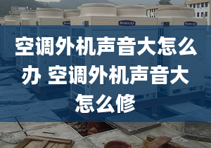 空调外机声音大怎么办 空调外机声音大怎么修