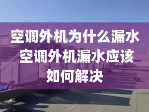 空调外机为什么漏水 空调外机漏水应该如何解决