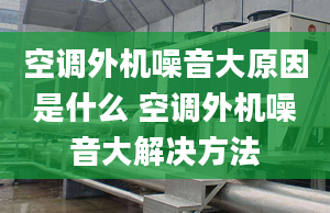 空调外机噪音大原因是什么 空调外机噪音大解决方法