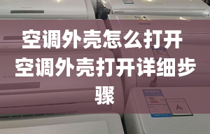 空调外壳怎么打开 空调外壳打开详细步骤