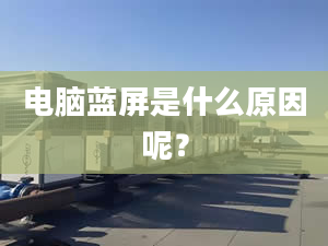 电脑蓝屏是什么原因呢？