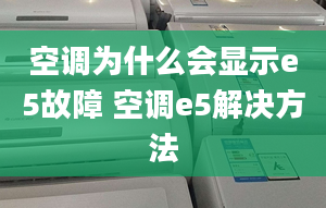 空调为什么会显示e5故障 空调e5解决方法