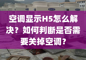 空调显示H5怎么解决？如何判断是否需要关掉空调？