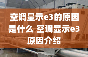 空调显示e3的原因是什么 空调显示e3原因介绍