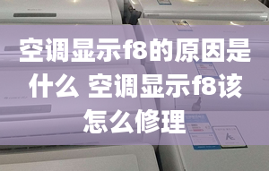 空调显示f8的原因是什么 空调显示f8该怎么修理