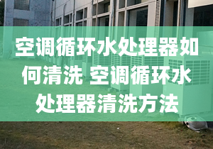 空调循环水处理器如何清洗 空调循环水处理器清洗方法