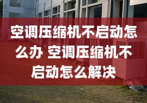 空调压缩机不启动怎么办 空调压缩机不启动怎么解决