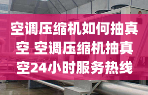 空调压缩机如何抽真空 空调压缩机抽真空24小时服务热线