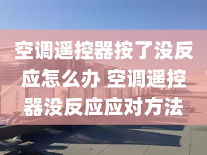 空调遥控器按了没反应怎么办 空调遥控器没反应应对方法