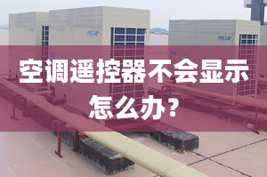 空调遥控器不会显示怎么办？