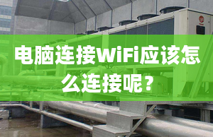 电脑连接WiFi应该怎么连接呢？