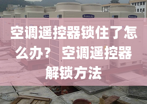 空调遥控器锁住了怎么办？ 空调遥控器解锁方法