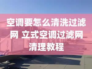 空调要怎么清洗过滤网 立式空调过滤网清理教程