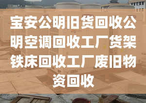 宝安公明旧货回收公明空调回收工厂货架铁床回收工厂废旧物资回收