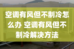 空调有风但不制冷怎么办 空调有风但不制冷解决方法