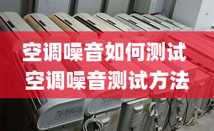 空调噪音如何测试 空调噪音测试方法