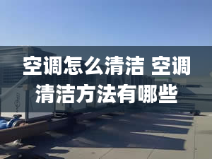 空调怎么清洁 空调清洁方法有哪些