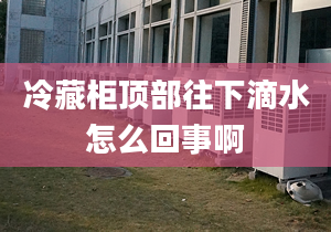 冷藏柜顶部往下滴水怎么回事啊