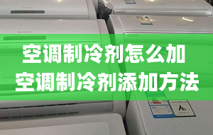 空调制冷剂怎么加 空调制冷剂添加方法