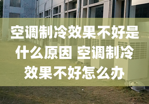 空调制冷效果不好是什么原因 空调制冷效果不好怎么办