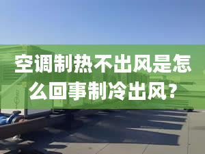 空调制热不出风是怎么回事制冷出风？