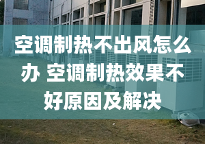 空调制热不出风怎么办 空调制热效果不好原因及解决