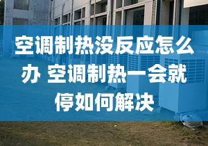 空调制热没反应怎么办 空调制热一会就停如何解决