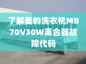 了解美的洗衣机MB70V30W离合器故障代码