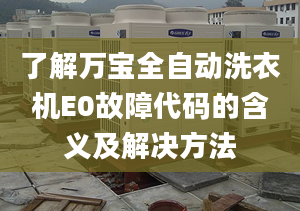 了解万宝全自动洗衣机E0故障代码的含义及解决方法