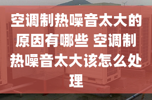 空调制热噪音太大的原因有哪些 空调制热噪音太大该怎么处理