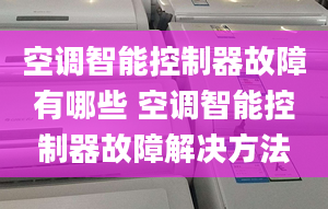 空调智能控制器故障有哪些 空调智能控制器故障解决方法