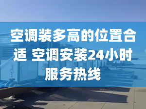 空调装多高的位置合适 空调安装24小时服务热线