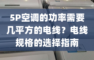 5P空调的功率需要几平方的电线？电线规格的选择指南