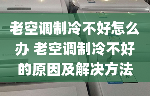 老空调制冷不好怎么办 老空调制冷不好的原因及解决方法