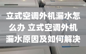 立式空调外机漏水怎么办 立式空调外机漏水原因及如何解决