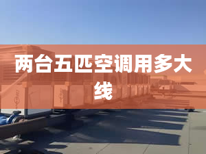 两台五匹空调用多大线