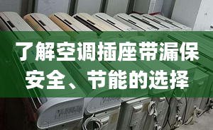 了解空调插座带漏保安全、节能的选择