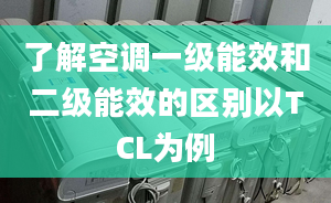 了解空调一级能效和二级能效的区别以TCL为例