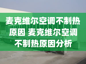 麦克维尔空调不制热原因 麦克维尔空调不制热原因分析