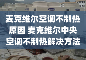 麦克维尔空调不制热原因 麦克维尔中央空调不制热解决方法