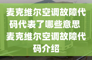 麦克维尔空调故障代码代表了哪些意思 麦克维尔空调故障代码介绍