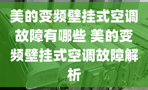 美的变频壁挂式空调故障有哪些 美的变频壁挂式空调故障解析