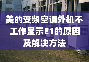 美的变频空调外机不工作显示E1的原因及解决方法