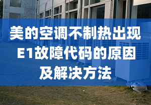 美的空调不制热出现E1故障代码的原因及解决方法