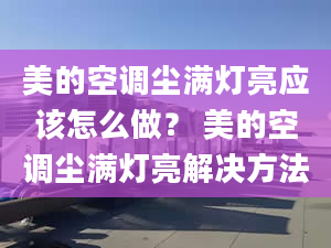 美的空调尘满灯亮应该怎么做？ 美的空调尘满灯亮解决方法