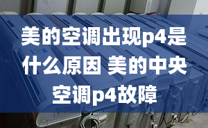 美的空调出现p4是什么原因 美的中央空调p4故障