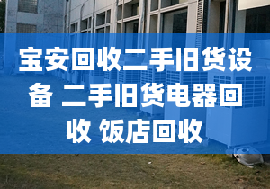 宝安回收二手旧货设备 二手旧货电器回收 饭店回收