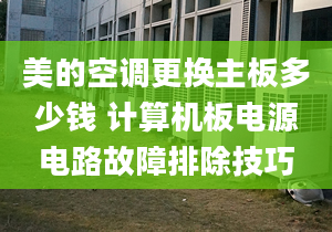 美的空调更换主板多少钱 计算机板电源电路故障排除技巧