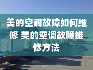 美的空调故障如何维修 美的空调故障维修方法